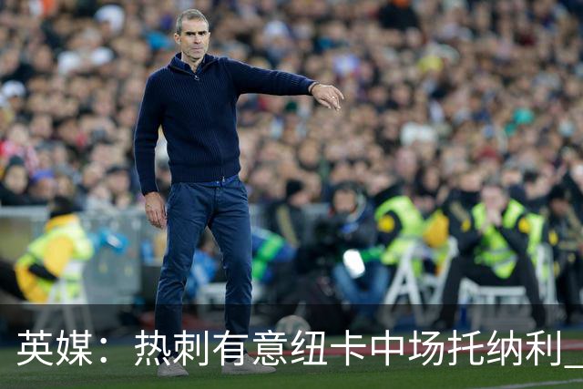 英媒：热刺有意纽卡中场托纳利 除巨额转会费外不会出售